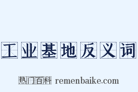 工业基地反义词是什么意思的图片